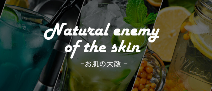 Natural enemy of the skin -お肌の大敵-